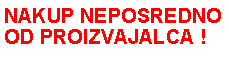 Polje z besedilom: NAKUP NEPOSREDNOOD PROIZVAJALCA !